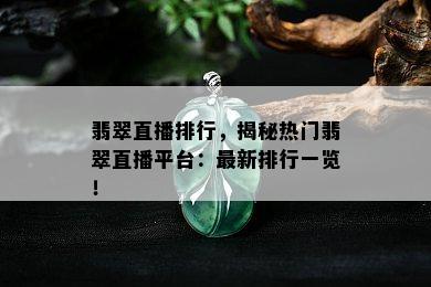 翡翠直播排行，揭秘热门翡翠直播平台：最新排行一览！