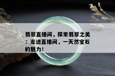 翡翠直播间，探索翡翠之美：走进直播间，一天然宝石的魅力！