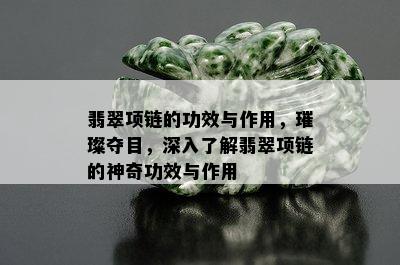 翡翠项链的功效与作用，璀璨夺目，深入了解翡翠项链的神奇功效与作用