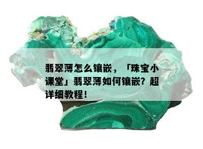 翡翠薄怎么镶嵌，「珠宝小课堂」翡翠薄如何镶嵌？超详细教程！