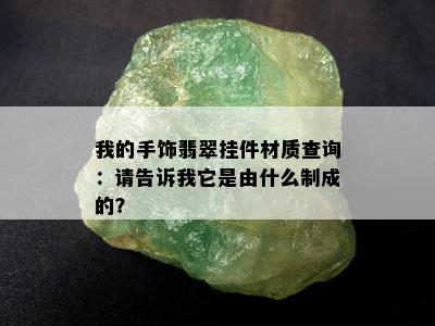 我的手饰翡翠挂件材质查询：请告诉我它是由什么制成的？