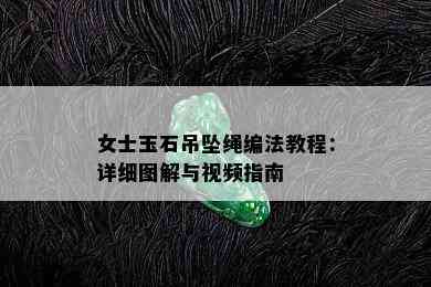 女士玉石吊坠绳编法教程：详细图解与视频指南