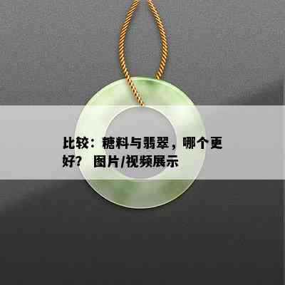 比较：糖料与翡翠，哪个更好？ 图片/视频展示