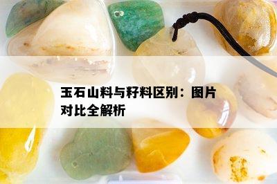 玉石山料与籽料区别：图片对比全解析