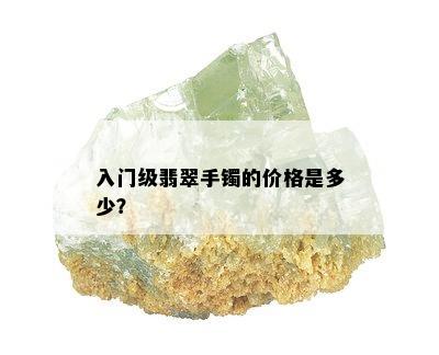 入门级翡翠手镯的价格是多少？