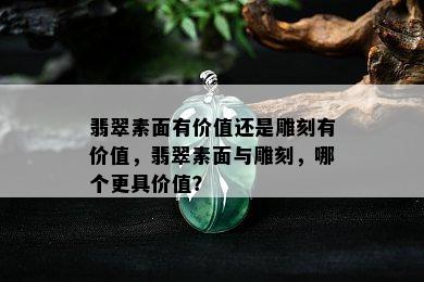 翡翠素面有价值还是雕刻有价值，翡翠素面与雕刻，哪个更具价值？