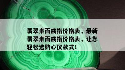 翡翠素面戒指价格表，最新翡翠素面戒指价格表，让您轻松选购心仪款式！