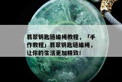 翡翠钥匙链编绳教程，「手作教程」翡翠钥匙链编绳，让你的生活更加精致！