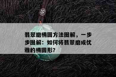 翡翠磨椭圆方法图解，一步步图解：如何将翡翠磨成优雅的椭圆形？