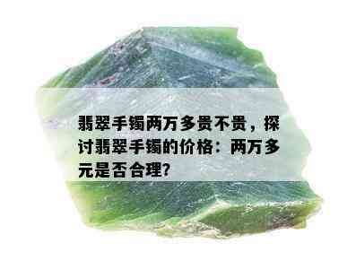 翡翠手镯两万多贵不贵，探讨翡翠手镯的价格：两万多元是否合理？