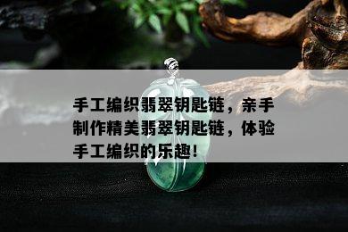 手工编织翡翠钥匙链，亲手制作精美翡翠钥匙链，体验手工编织的乐趣！