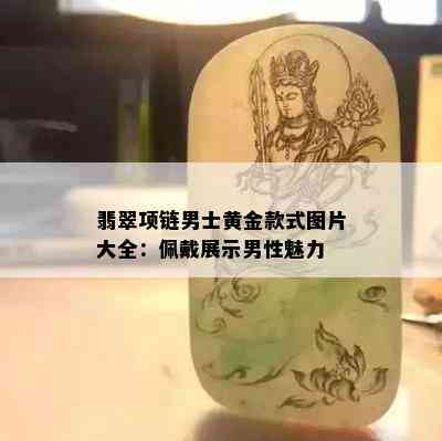 翡翠项链男士黄金款式图片大全：佩戴展示男性魅力