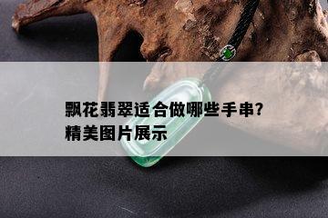 飘花翡翠适合做哪些手串？精美图片展示