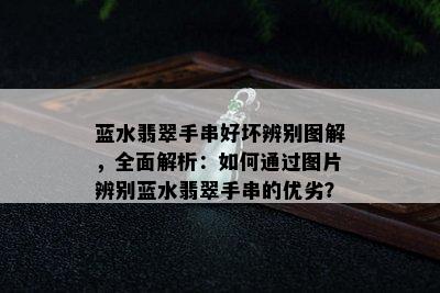 蓝水翡翠手串好坏辨别图解，全面解析：如何通过图片辨别蓝水翡翠手串的优劣？