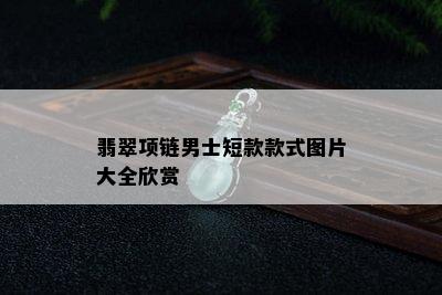 翡翠项链男士短款款式图片大全欣赏