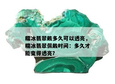 糯冰翡翠戴多久可以透亮，糯冰翡翠佩戴时间：多久才能变得透亮？