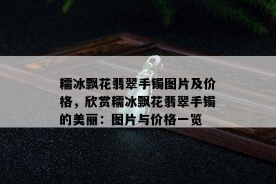 糯冰飘花翡翠手镯图片及价格，欣赏糯冰飘花翡翠手镯的美丽：图片与价格一览