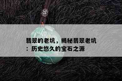 翡翠的老坑，揭秘翡翠老坑：历史悠久的宝石之源