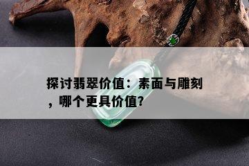 探讨翡翠价值：素面与雕刻，哪个更具价值？