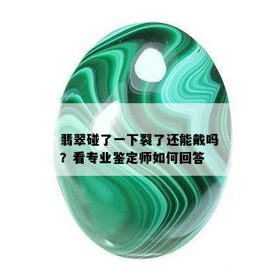 翡翠碰了一下裂了还能戴吗？看专业鉴定师如何回答