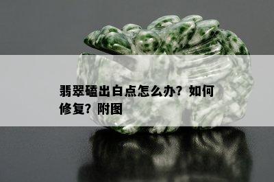 翡翠磕出白点怎么办？如何修复？附图