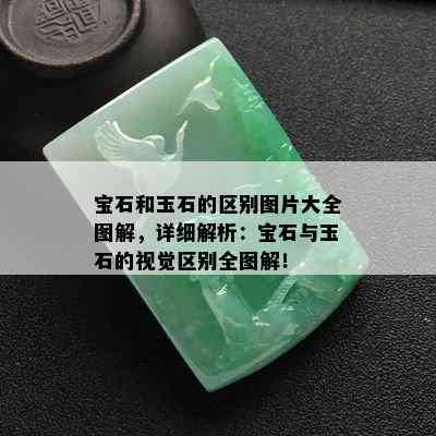 宝石和玉石的区别图片大全图解，详细解析：宝石与玉石的视觉区别全图解！