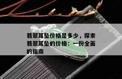 翡翠耳坠价格是多少，探索翡翠耳坠的价格：一份全面的指南