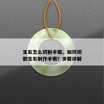 玉石怎么切割手镯，如何切割玉石制作手镯？步骤详解