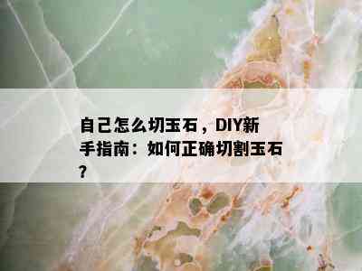 自己怎么切玉石，DIY新手指南：如何正确切割玉石？