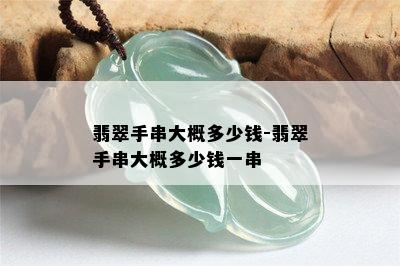 翡翠手串大概多少钱-翡翠手串大概多少钱一串