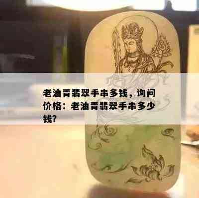 老油青翡翠手串多钱，询问价格：老油青翡翠手串多少钱？