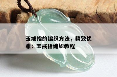 玉戒指的编织方法，精致优雅：玉戒指编织教程