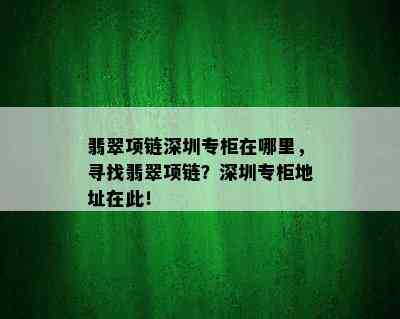 翡翠项链深圳专柜在哪里，寻找翡翠项链？深圳专柜地址在此！