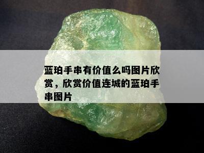 蓝珀手串有价值么吗图片欣赏，欣赏价值连城的蓝珀手串图片