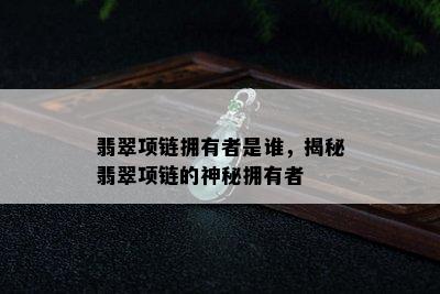 翡翠项链拥有者是谁，揭秘翡翠项链的神秘拥有者