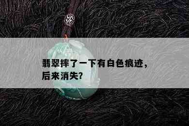 翡翠摔了一下有白色痕迹，后来消失？