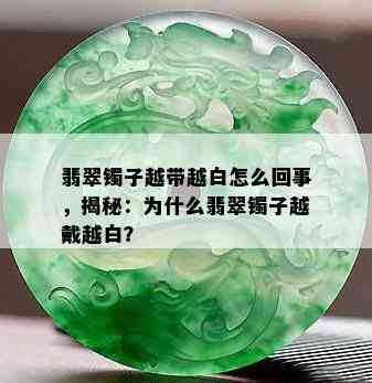 翡翠镯子越带越白怎么回事，揭秘：为什么翡翠镯子越戴越白？