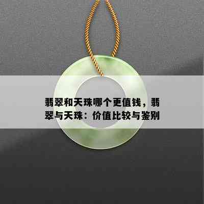 翡翠和天珠哪个更值钱，翡翠与天珠：价值比较与鉴别