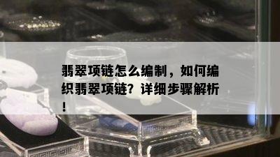 翡翠项链怎么编制，如何编织翡翠项链？详细步骤解析！