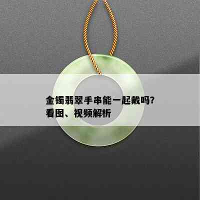 金镯翡翠手串能一起戴吗？看图、视频解析