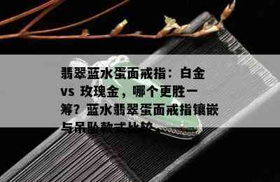 翡翠蓝水蛋面戒指：白金 vs 玫瑰金，哪个更胜一筹？蓝水翡翠蛋面戒指镶嵌与吊坠款式比较