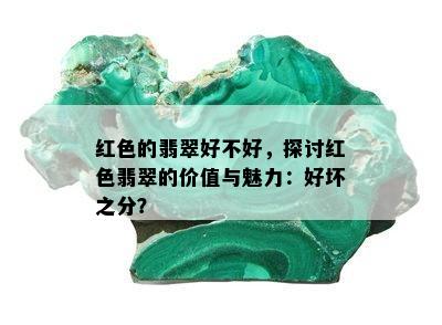 红色的翡翠好不好，探讨红色翡翠的价值与魅力：好坏之分？