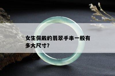 女生佩戴的翡翠手串一般有多大尺寸？