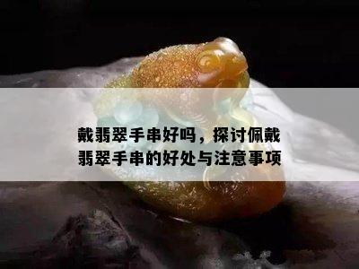 戴翡翠手串好吗，探讨佩戴翡翠手串的好处与注意事项