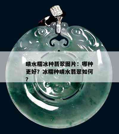 晴水糯冰种翡翠图片：哪种更好？冰糯种晴水翡翠如何？