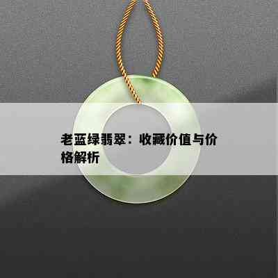 老蓝绿翡翠：收藏价值与价格解析