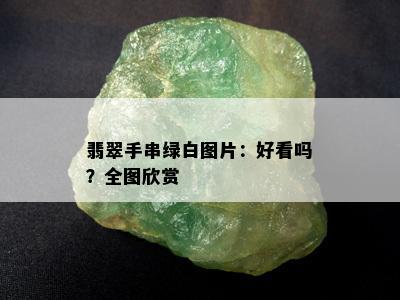 翡翠手串绿白图片：好看吗？全图欣赏