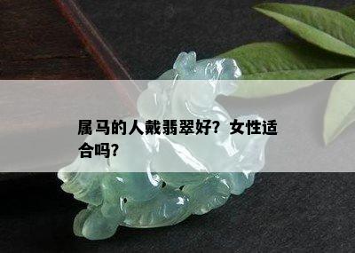 属马的人戴翡翠好？女性适合吗？