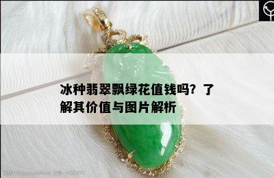 冰种翡翠飘绿花值钱吗？了解其价值与图片解析