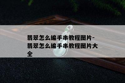 翡翠怎么编手串教程图片-翡翠怎么编手串教程图片大全